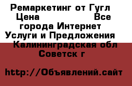 Ремаркетинг от Гугл › Цена ­ 5000-10000 - Все города Интернет » Услуги и Предложения   . Калининградская обл.,Советск г.